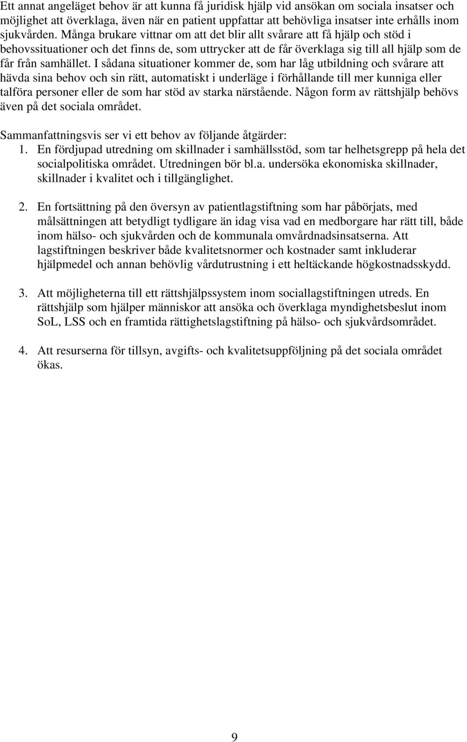 I sådana situationer kommer de, som har låg utbildning och svårare att hävda sina behov och sin rätt, automatiskt i underläge i förhållande till mer kunniga eller talföra personer eller de som har