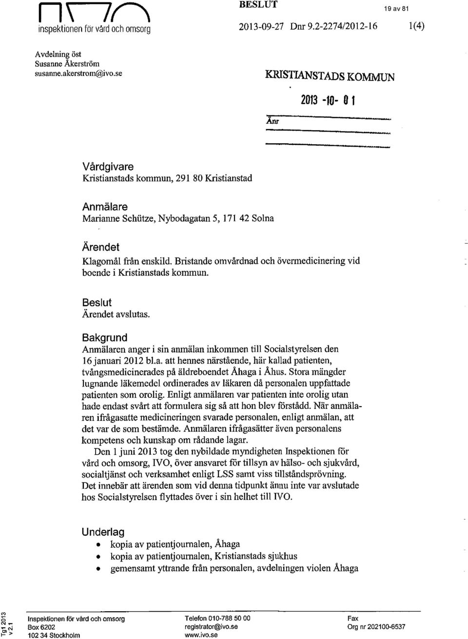 Bristande omvårdnad och övermedicinering vid boende i Kristianstads kommun. Beslut Ärendet avslutas. Bakgrund Anmälaren anger i sin anmälan inkommen till Socialstyrelsen den 16 januari 2012 bl.a. att hennes närstående, här kallad patienten, tvångsmedicinerades på äldreboendet Åhaga i Åhus.