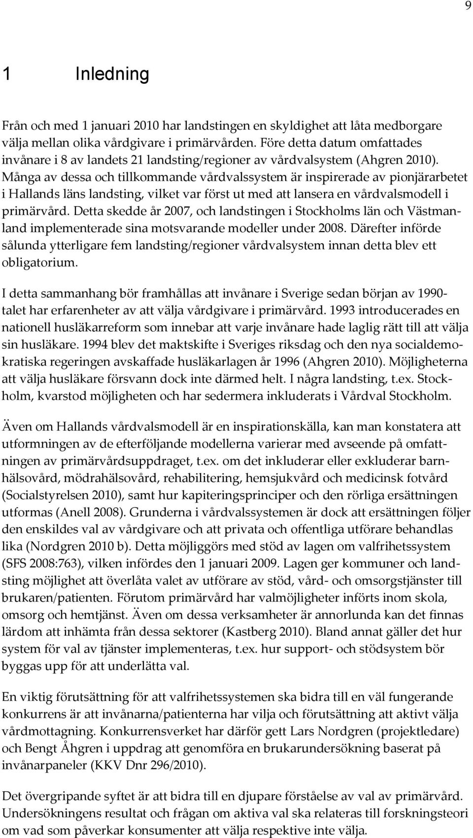 Många av dessa och tillkommande vårdvalssystem är inspirerade av pionjärarbetet i Hallands läns landsting, vilket var först ut med att lansera en vårdvalsmodell i primärvård.