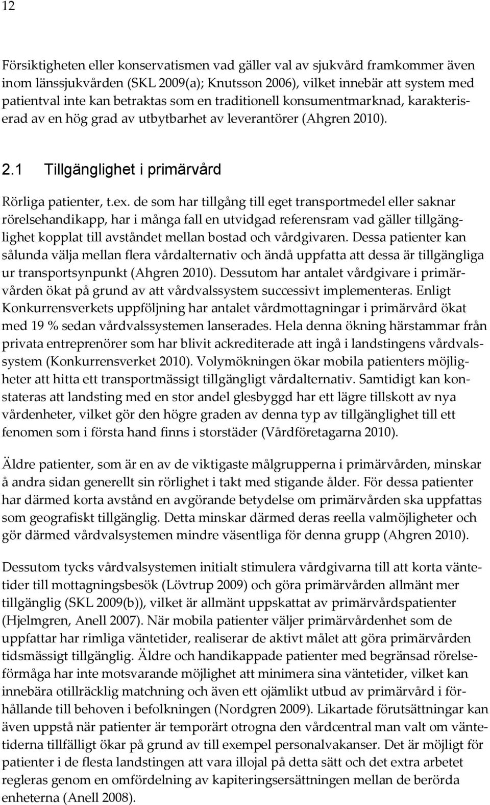 de som har tillgång till eget transportmedel eller saknar rörelsehandikapp, har i många fall en utvidgad referensram vad gäller tillgänglighet kopplat till avståndet mellan bostad och vårdgivaren.