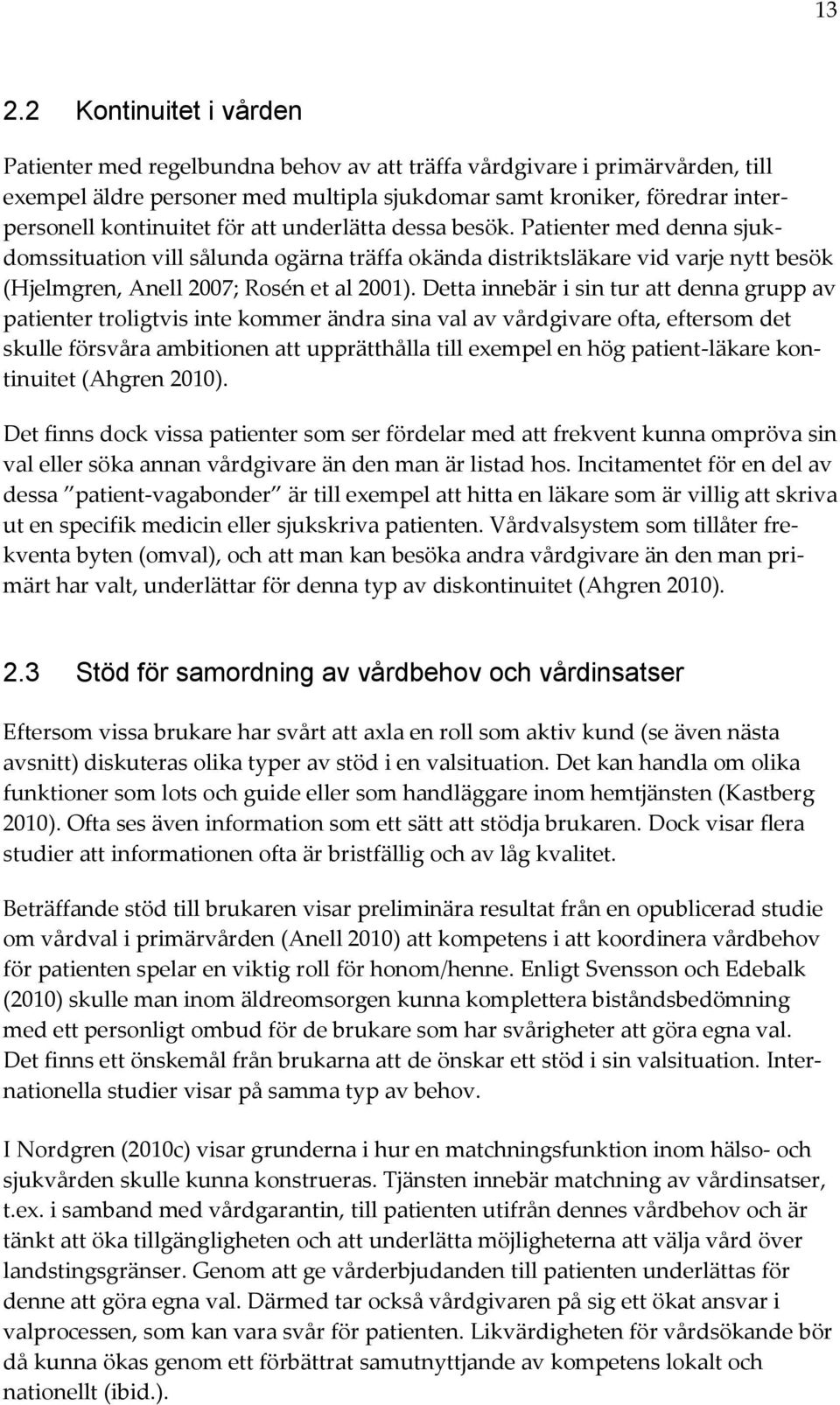 Detta innebär i sin tur att denna grupp av patienter troligtvis inte kommer ändra sina val av vårdgivare ofta, eftersom det skulle försvåra ambitionen att upprätthålla till exempel en hög