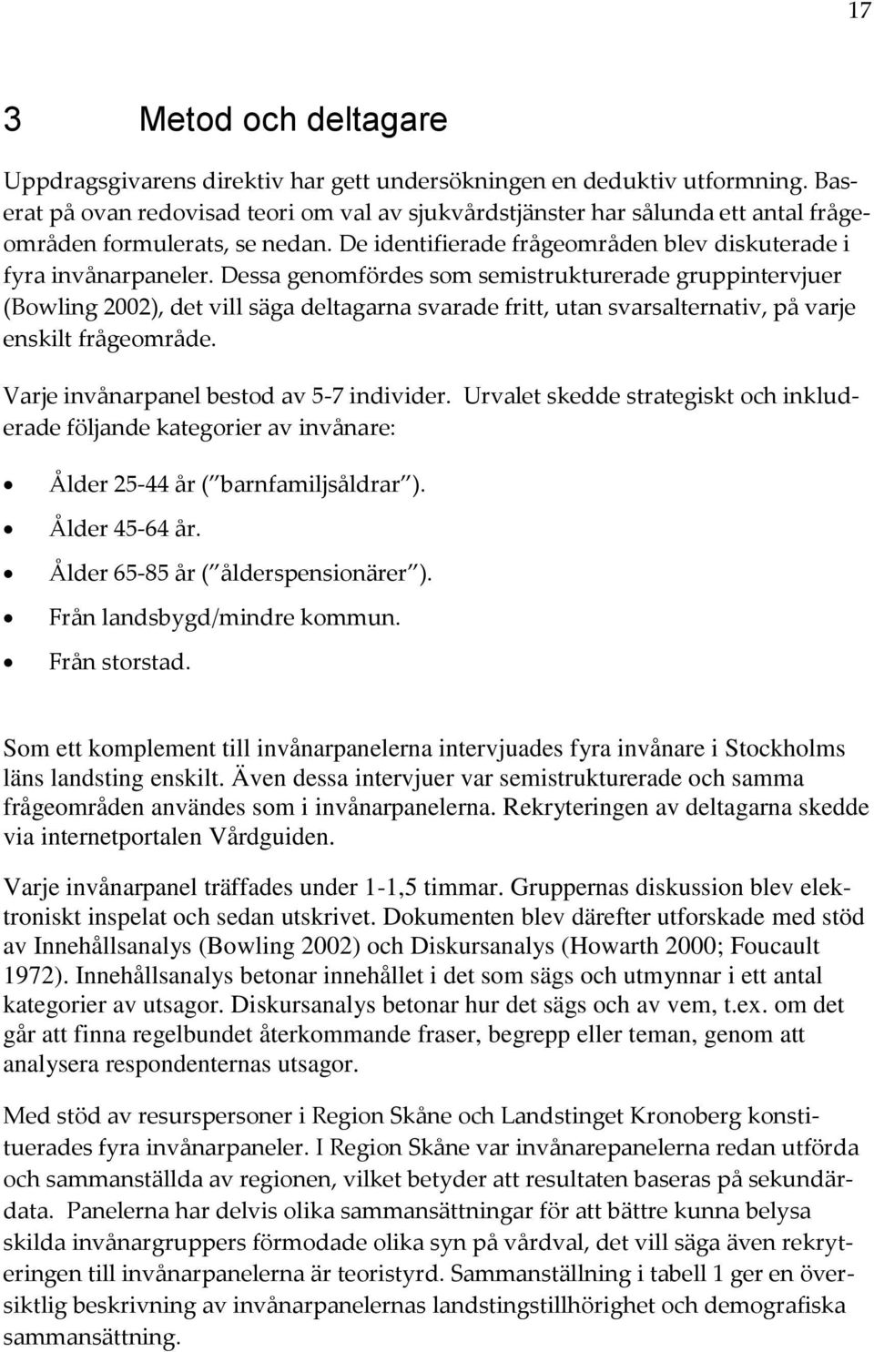 Dessa genomfördes som semistrukturerade gruppintervjuer (Bowling 2002), det vill säga deltagarna svarade fritt, utan svarsalternativ, på varje enskilt frågeområde.