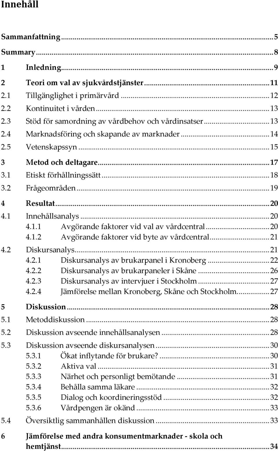 2 Frågeområden... 19 4 Resultat... 20 4.1 Innehållsanalys... 20 4.1.1 Avgörande faktorer vid val av vårdcentral... 20 4.1.2 Avgörande faktorer vid byte av vårdcentral... 21 4.2 Diskursanalys... 21 4.2.1 Diskursanalys av brukarpanel i Kronoberg.