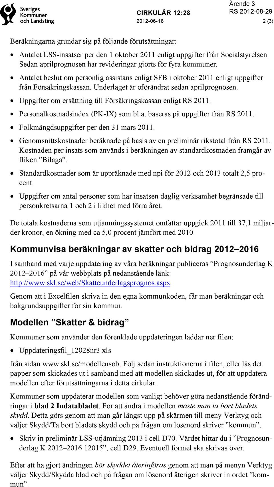 Underlaget är oförändrat sedan aprilprognosen. Uppgifter om ersättning till Försäkringskassan enligt RS 2011. Personalkostnadsindex (PK-IX) som bl.a. baseras på uppgifter från RS 2011.