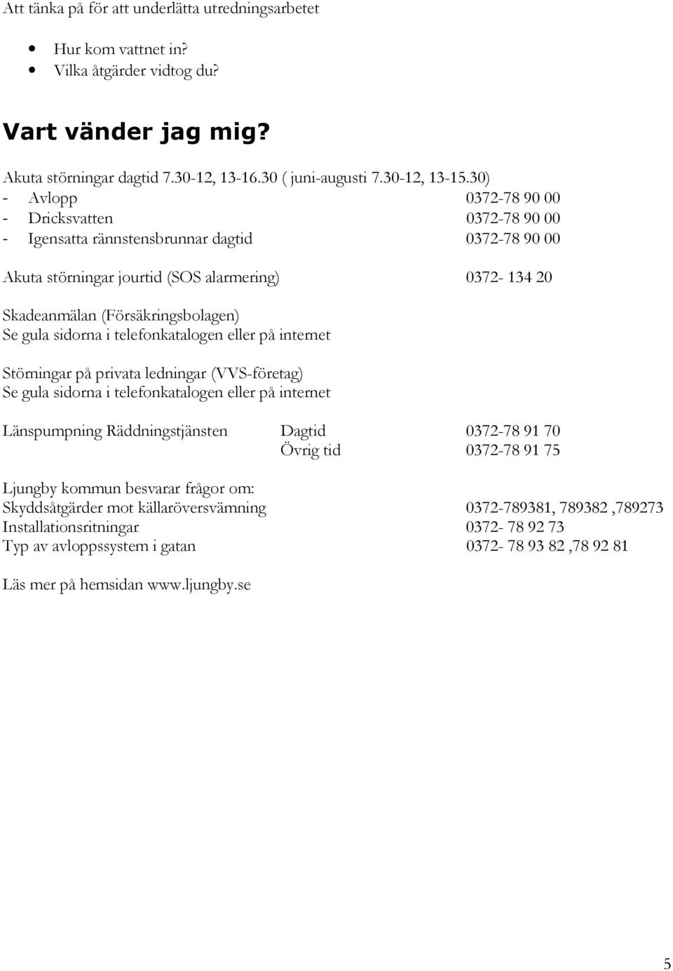 gula sidorna i telefonkatalogen eller på internet Störningar på privata ledningar (VVS-företag) Se gula sidorna i telefonkatalogen eller på internet Länspumpning Räddningstjänsten Dagtid 0372-78 91
