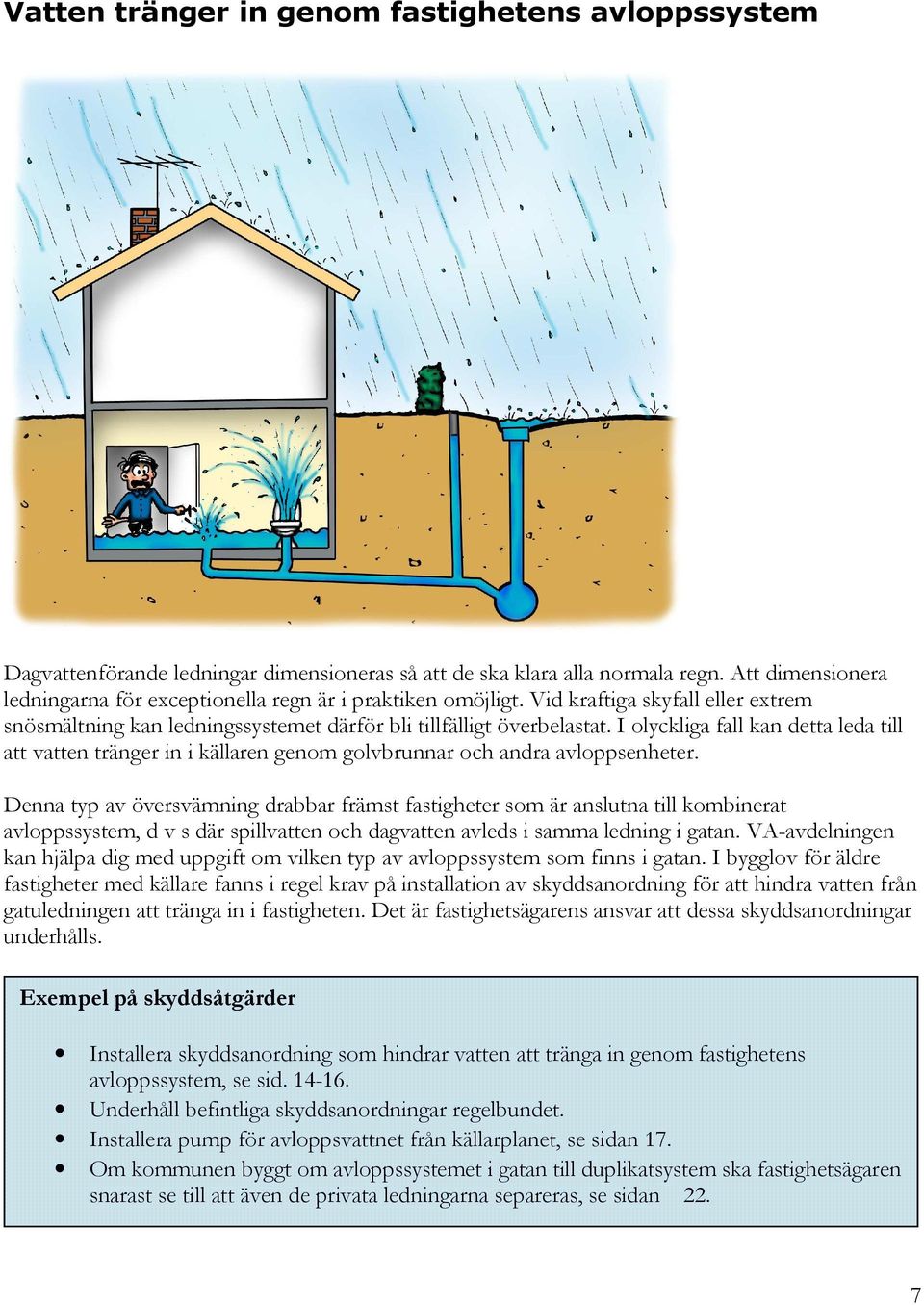 I olyckliga fall kan detta leda till att vatten tränger in i källaren genom golvbrunnar och andra avloppsenheter.