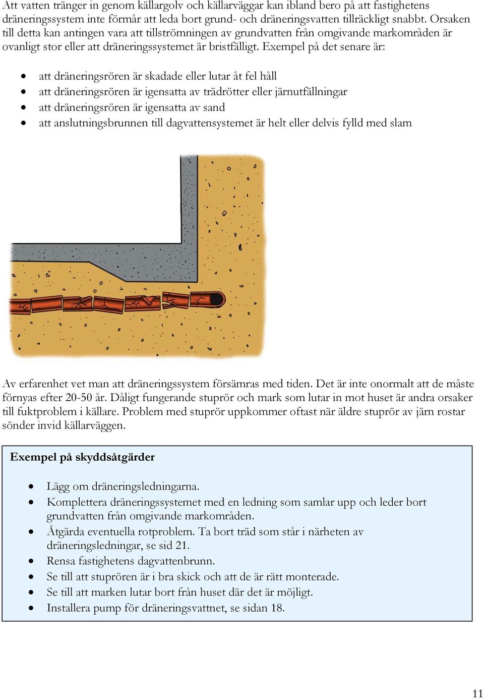 Exempel på det senare är: att dräneringsrören är skadade eller lutar åt fel håll att dräneringsrören är igensatta av trädrötter eller järnutfällningar att dräneringsrören är igensatta av sand att
