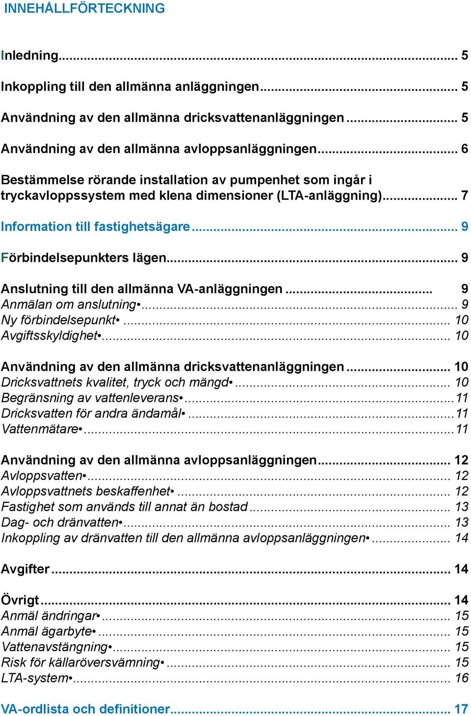 .. 9 Anslutning till den allmänna VA-anläggningen... 9 Anmälan om anslutning... 9 Ny förbindelsepunkt... 10 Avgiftsskyldighet... 10 Användning av den allmänna dricksvattenanläggningen.