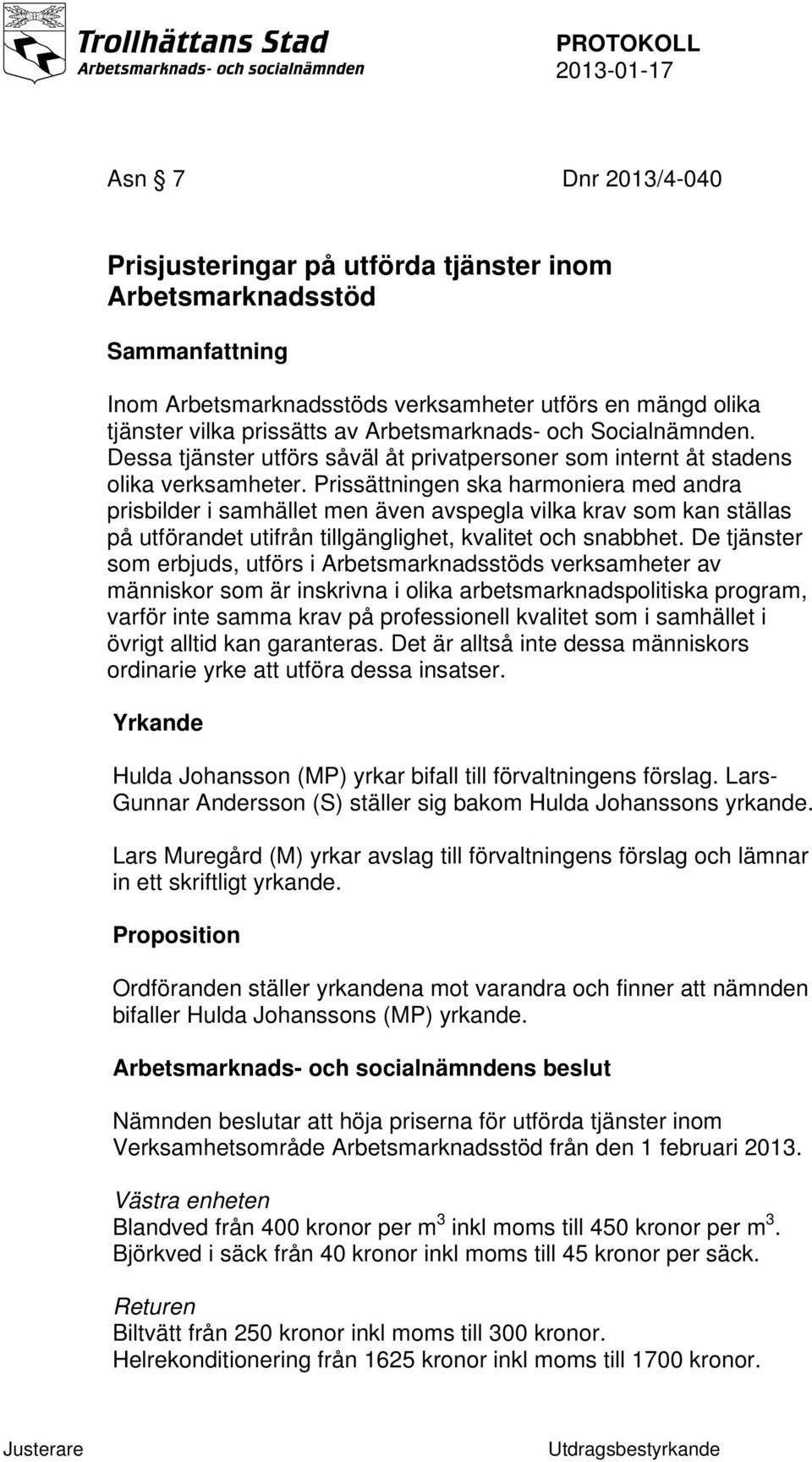 Prissättningen ska harmoniera med andra prisbilder i samhället men även avspegla vilka krav som kan ställas på utförandet utifrån tillgänglighet, kvalitet och snabbhet.