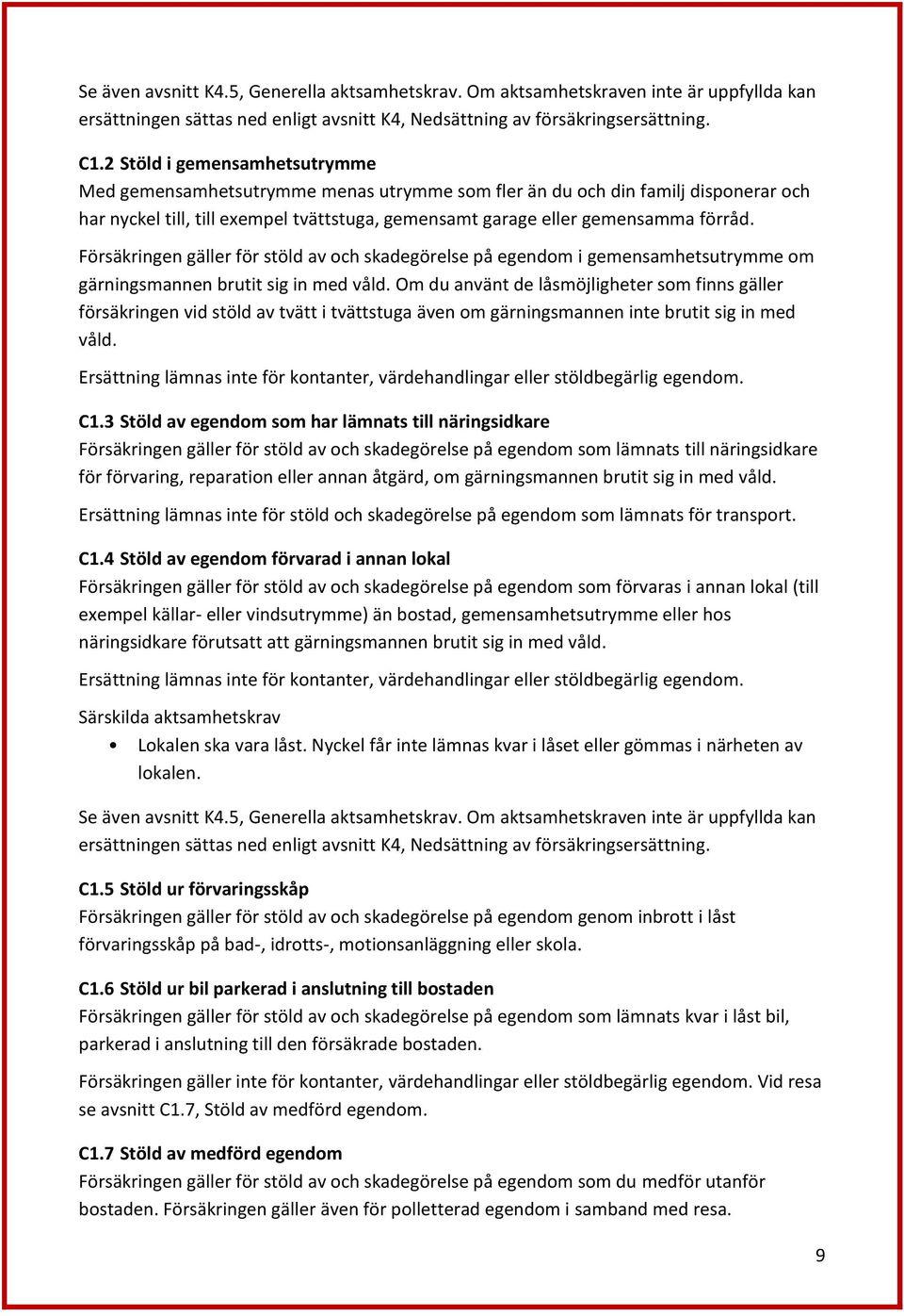 Försäkringen gäller för stöld av och skadegörelse på egendom i gemensamhetsutrymme om gärningsmannen brutit sig in med våld.