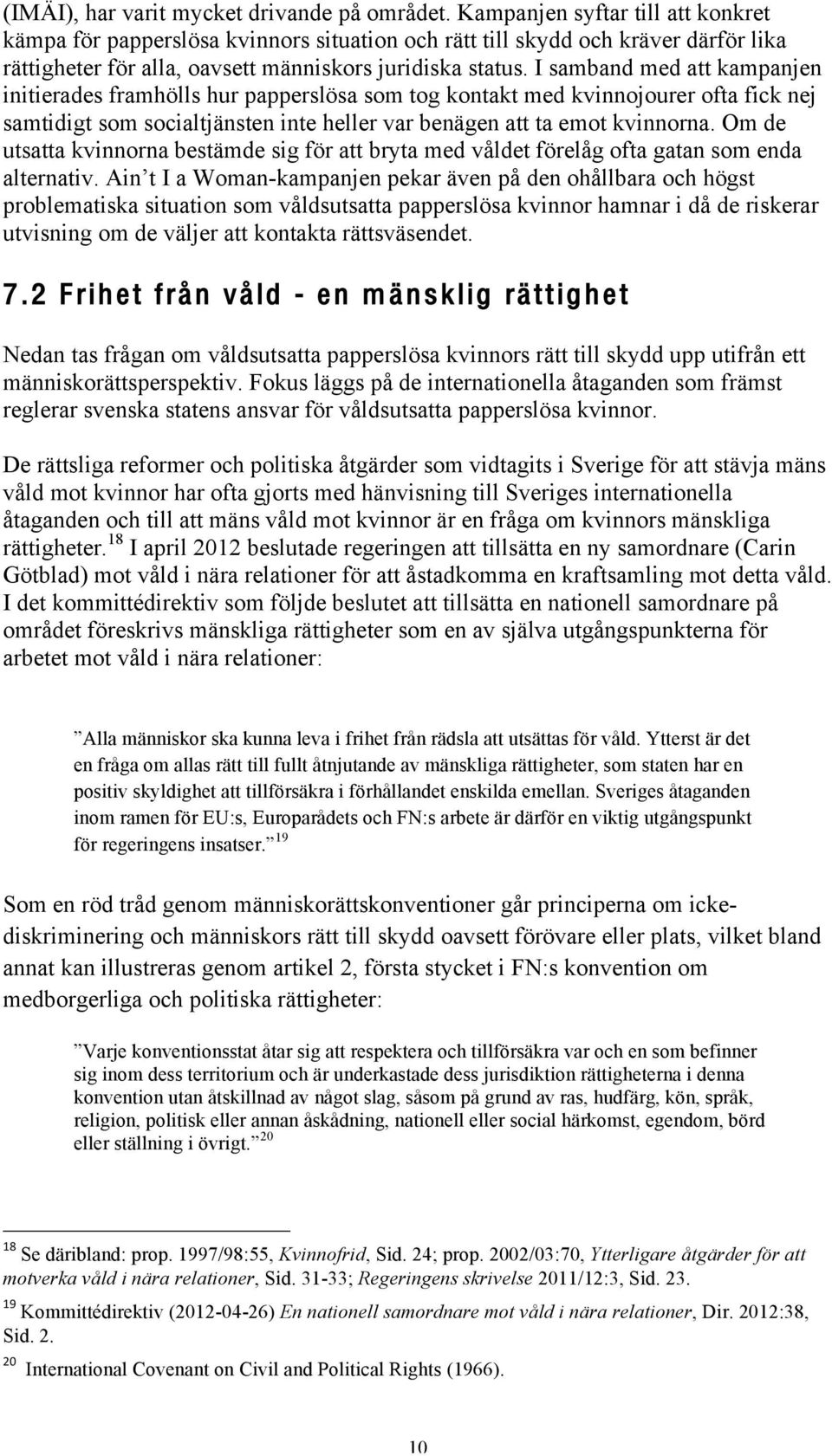 I samband med att kampanjen initierades framhölls hur papperslösa som tog kontakt med kvinnojourer ofta fick nej samtidigt som socialtjänsten inte heller var benägen att ta emot kvinnorna.