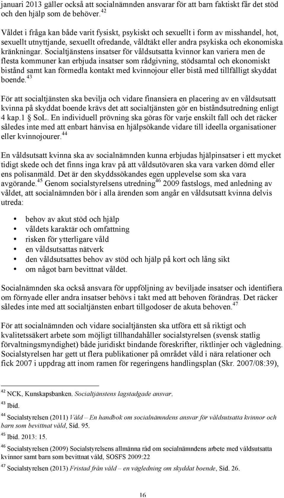 Socialtjänstens insatser för våldsutsatta kvinnor kan variera men de flesta kommuner kan erbjuda insatser som rådgivning, stödsamtal och ekonomiskt bistånd samt kan förmedla kontakt med kvinnojour