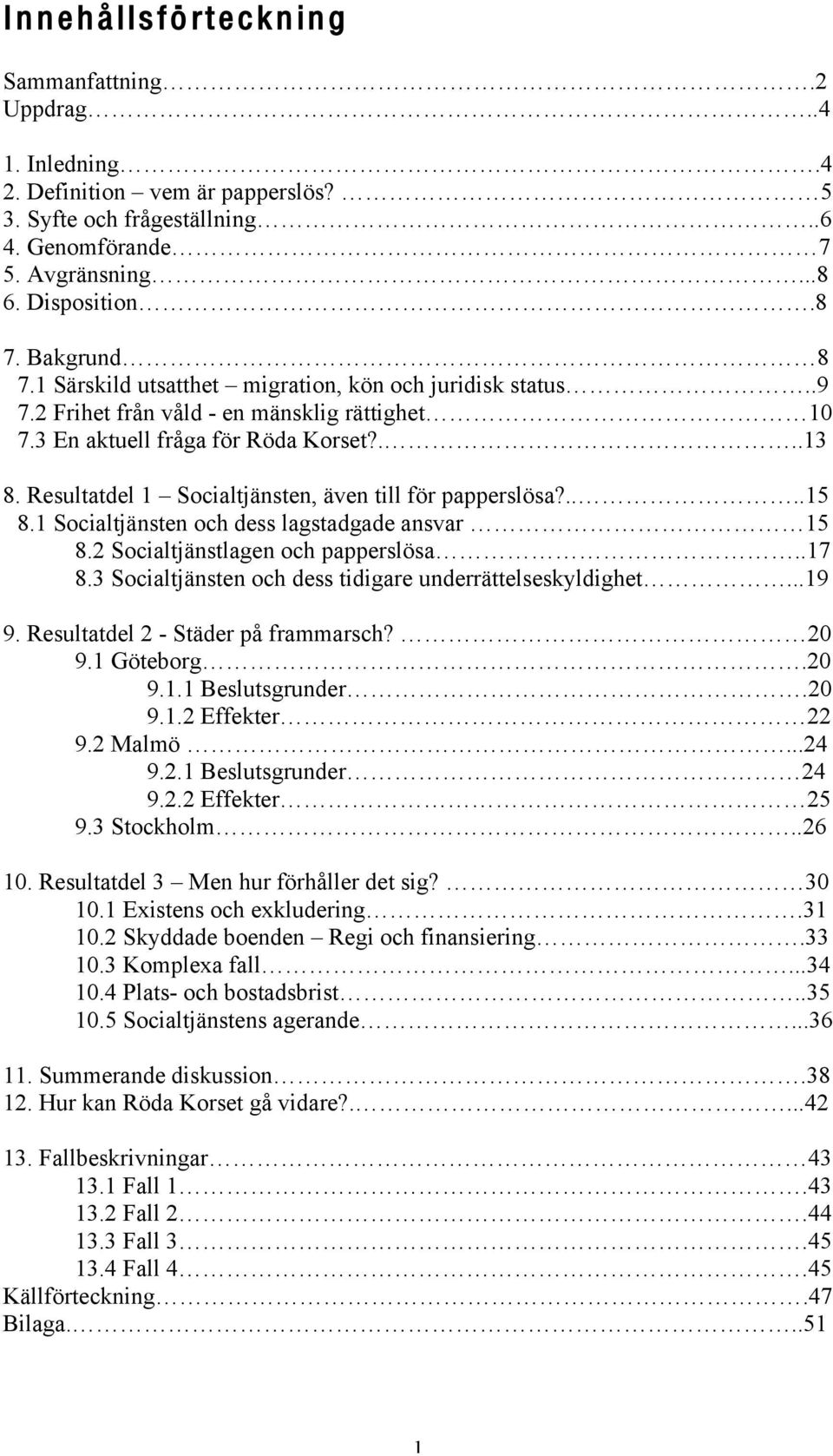 Resultatdel 1 Socialtjänsten, även till för papperslösa?....15 8.1 Socialtjänsten och dess lagstadgade ansvar 15 8.2 Socialtjänstlagen och papperslösa..17 8.