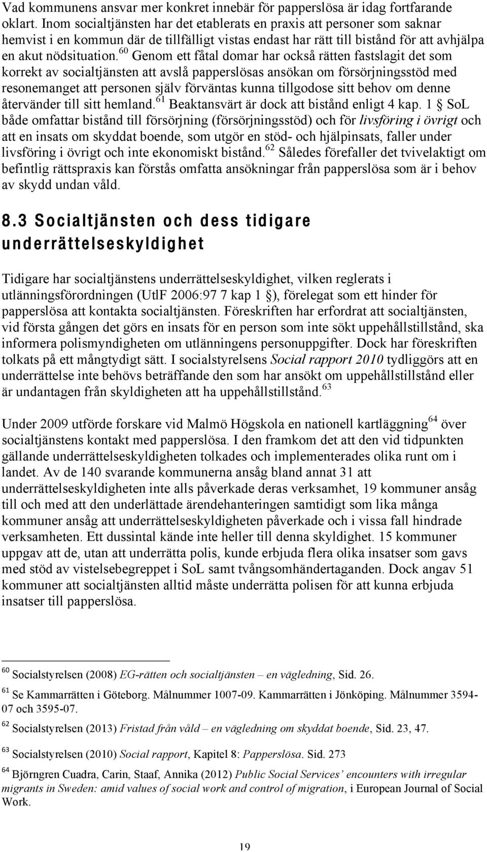 60 Genom ett fåtal domar har också rätten fastslagit det som korrekt av socialtjänsten att avslå papperslösas ansökan om försörjningsstöd med resonemanget att personen själv förväntas kunna