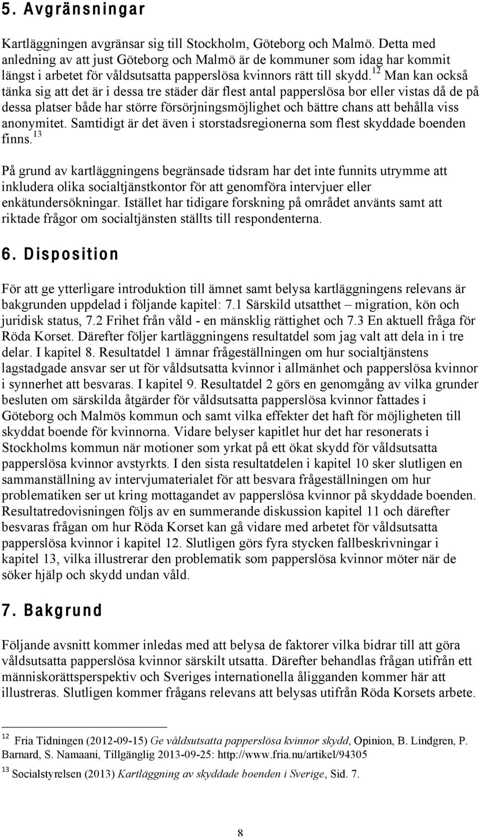 12 Man kan också tänka sig att det är i dessa tre städer där flest antal papperslösa bor eller vistas då de på dessa platser både har större försörjningsmöjlighet och bättre chans att behålla viss