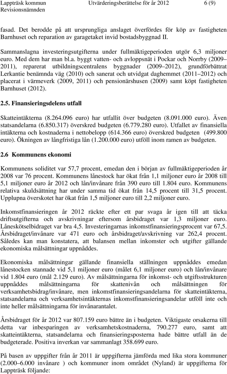 Sammanslagna investeringsutgifterna under fullmäktigeperioden utgör 6,3 miljoner euro. Med dem har man bl.a. byggt vatten- och avloppsnät i Pockar och Norrby (2009 2011), reparerat