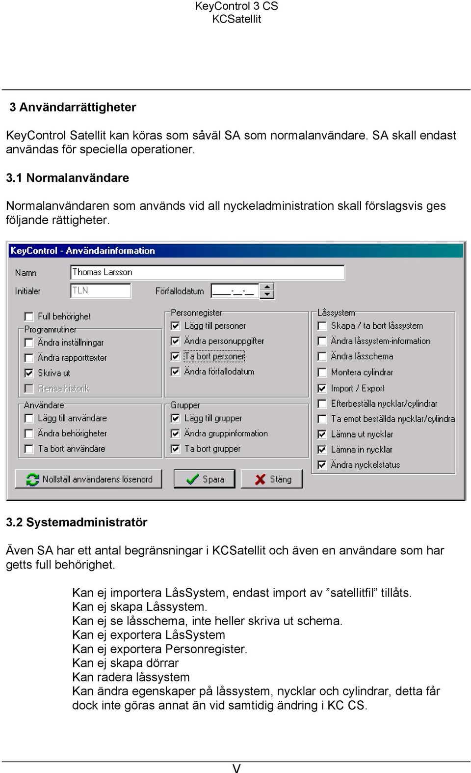 2 Systemadministratör Även SA har ett antal begränsningar i och även en användare som har getts full behörighet. Kan ej importera LåsSystem, endast import av satellitfil tillåts.