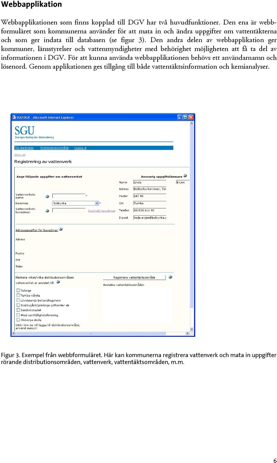 Den andra delen av webbapplikation ger kommuner, länsstyrelser och vattenmyndigheter med behörighet möjligheten att få ta del av informationen i DGV.