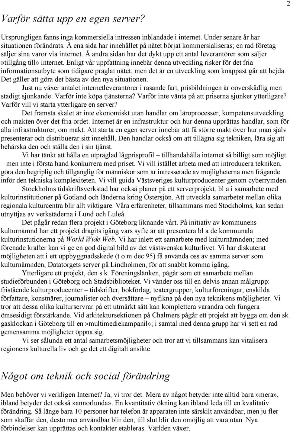 Enligt vår uppfattning innebär denna utveckling risker för det fria informationsutbyte som tidigare präglat nätet, men det är en utveckling som knappast går att hejda.