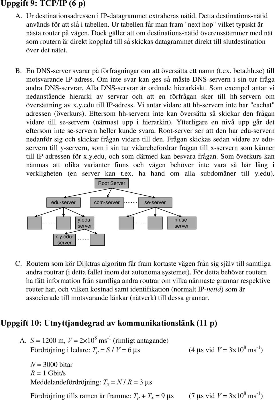 Dock gäller att om destinations-nätid överensstämmer med nät som routern är direkt kopplad till så skickas datagrammet direkt till slutdestination över det nätet. B.