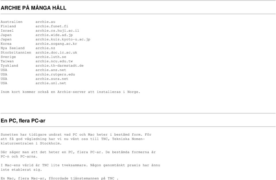 net Inom kort kommer också en Archie-server att installeras i Norge. En PC, flera PC-ar Sunetten har tidigare undrat vad PC och Mac heter i bestämd form.