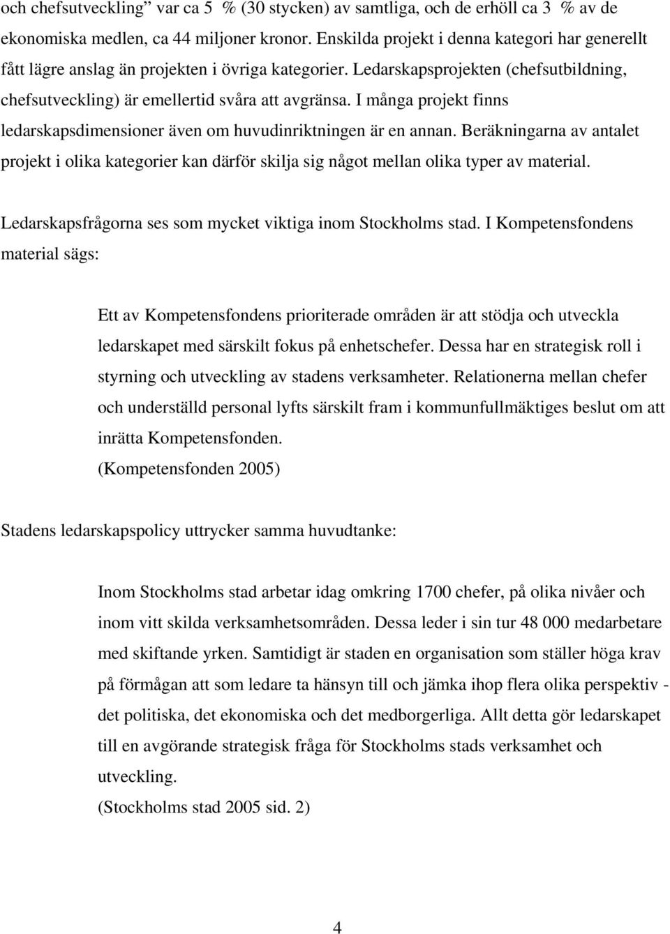 I många projekt finns ledarskapsdimensioner även om huvudinriktningen är en annan. Beräkningarna av antalet projekt i olika kategorier kan därför skilja sig något mellan olika typer av material.