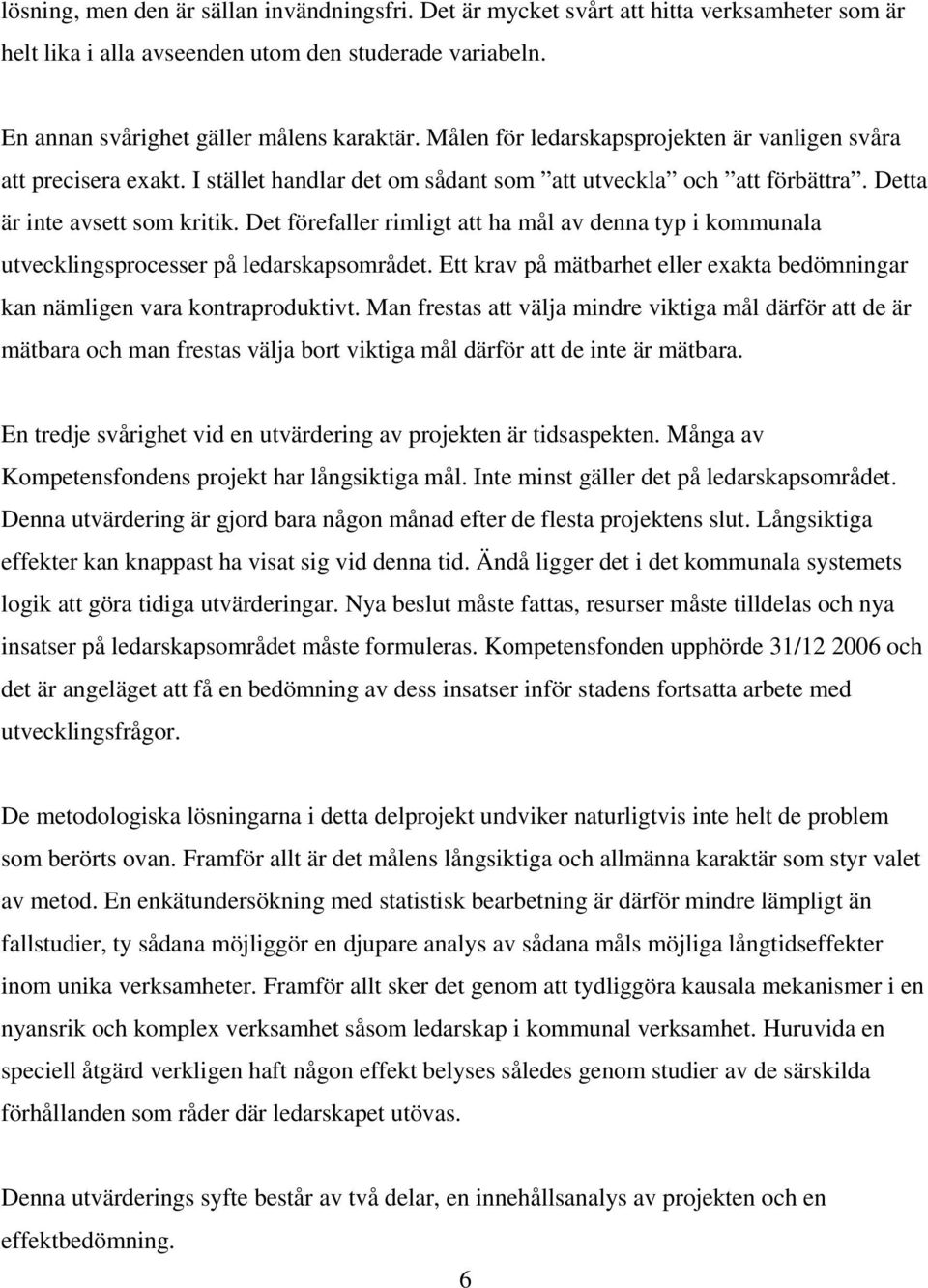 Det förefaller rimligt att ha mål av denna typ i kommunala utvecklingsprocesser på ledarskapsområdet. Ett krav på mätbarhet eller exakta bedömningar kan nämligen vara kontraproduktivt.