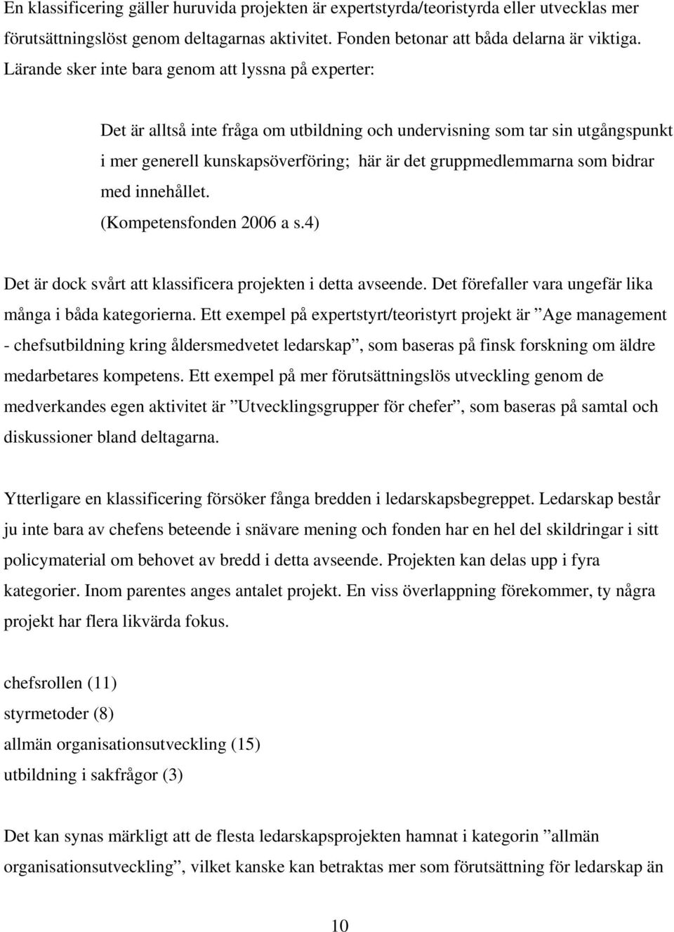 som bidrar med innehållet. (Kompetensfonden 2006 a s.4) Det är dock svårt att klassificera projekten i detta avseende. Det förefaller vara ungefär lika många i båda kategorierna.