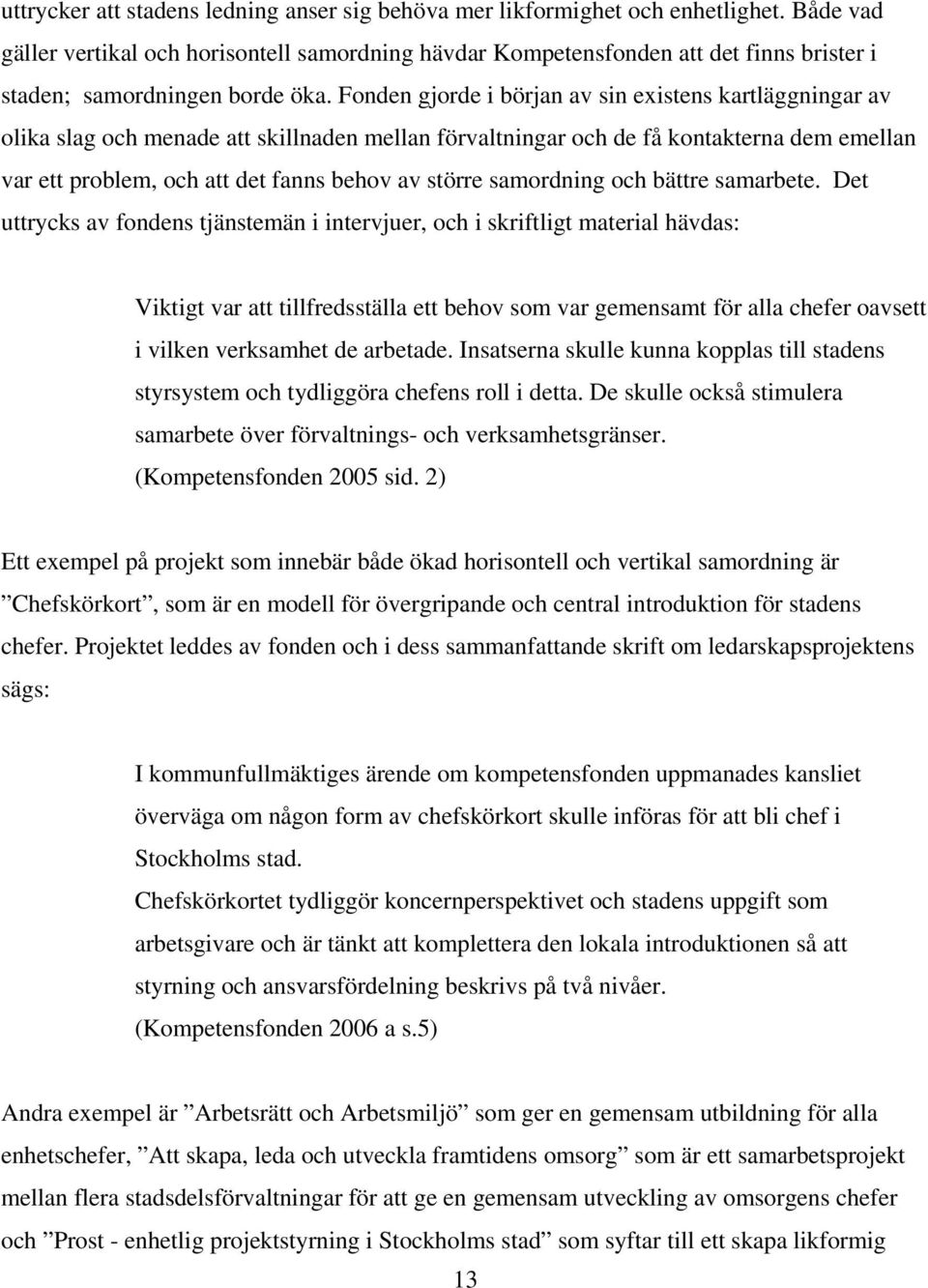 Fonden gjorde i början av sin existens kartläggningar av olika slag och menade att skillnaden mellan förvaltningar och de få kontakterna dem emellan var ett problem, och att det fanns behov av större