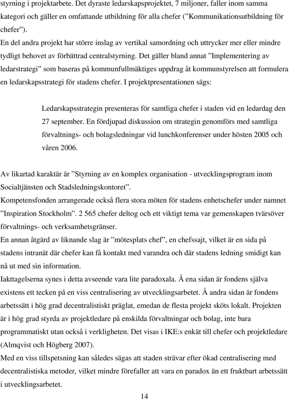 Det gäller bland annat Implementering av ledarstrategi som baseras på kommunfullmäktiges uppdrag åt kommunstyrelsen att formulera en ledarskapsstrategi för stadens chefer.