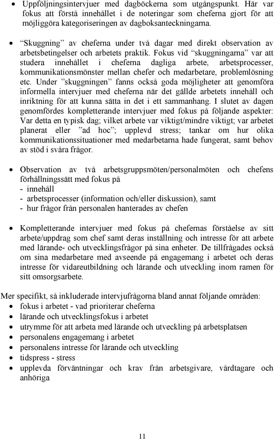 Fokus vid skuggningarna var att studera innehållet i cheferna dagliga arbete, arbetsprocesser, kommunikationsmönster mellan chefer och medarbetare, problemlösning etc.