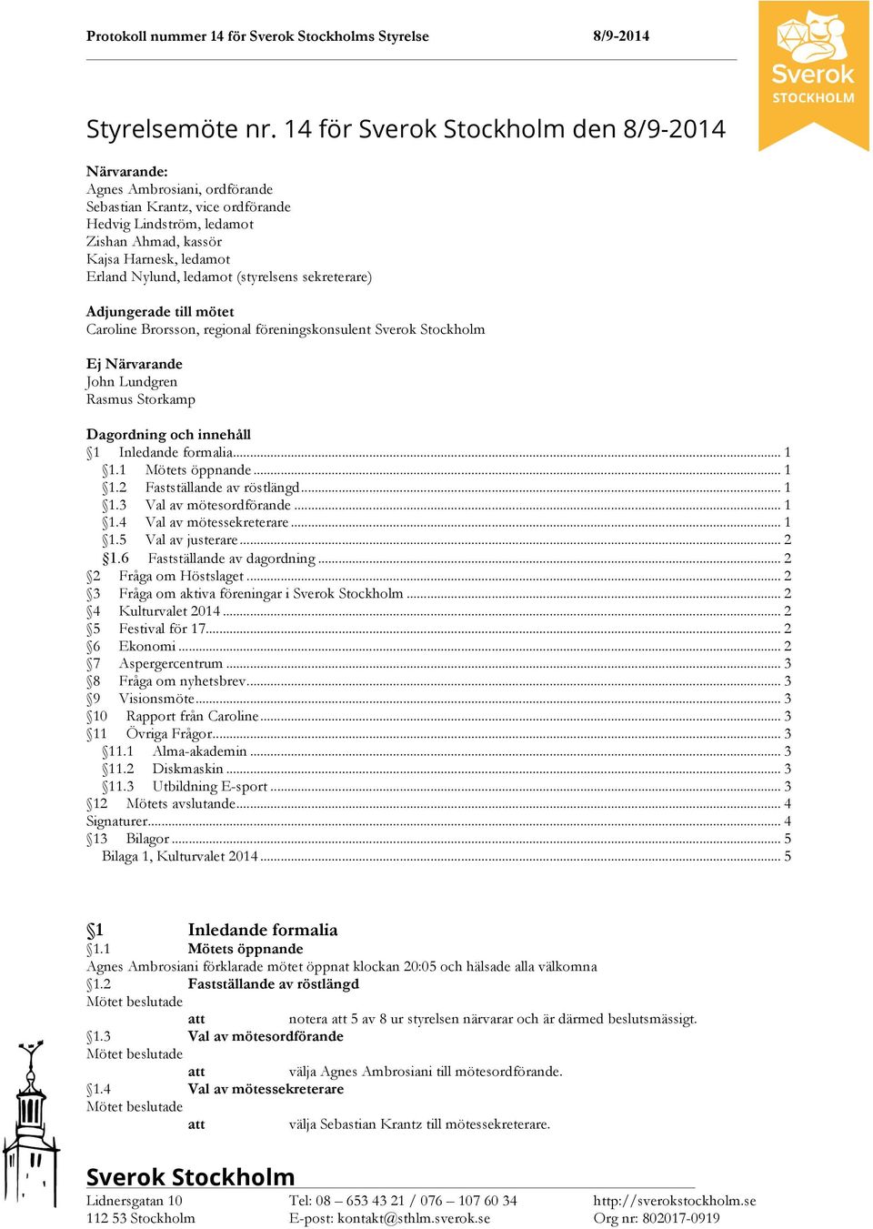 sekreterare) Adjungerade till mötet Caroline Brorsson, regional föreningskonsulent Ej Närvarande John Lundgren Rasmus Storkamp Dagordning och innehåll 1 Inledande formalia... 1 1.1 Mötets öppnande.