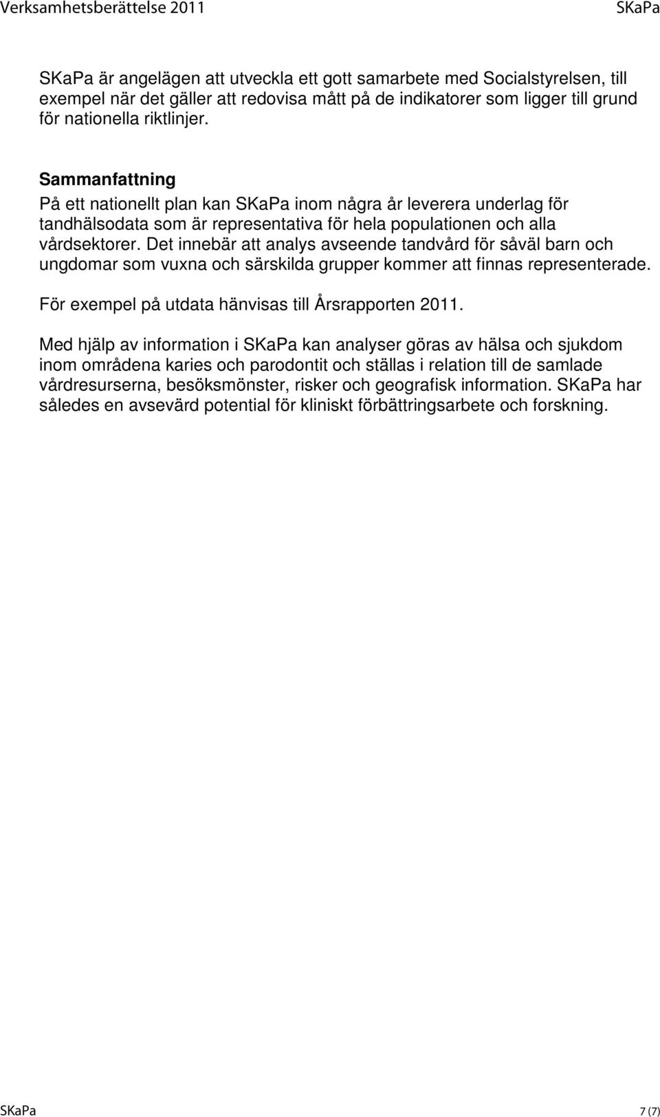 Det innebär att analys avseende tandvård för såväl barn och ungdomar som vuxna och särskilda grupper kommer att finnas representerade. För exempel på utdata hänvisas till Årsrapporten 2011.