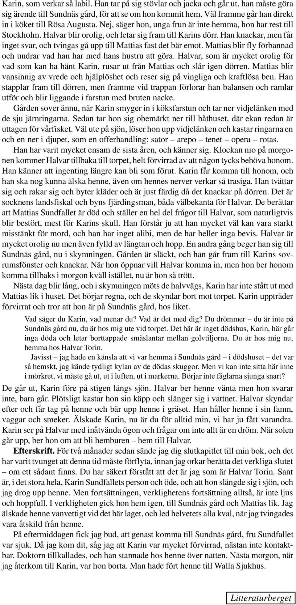 Han knackar, men får inget svar, och tvingas gå upp till Mattias fast det bär emot. Mattias blir fly förbannad och undrar vad han har med hans hustru att göra.