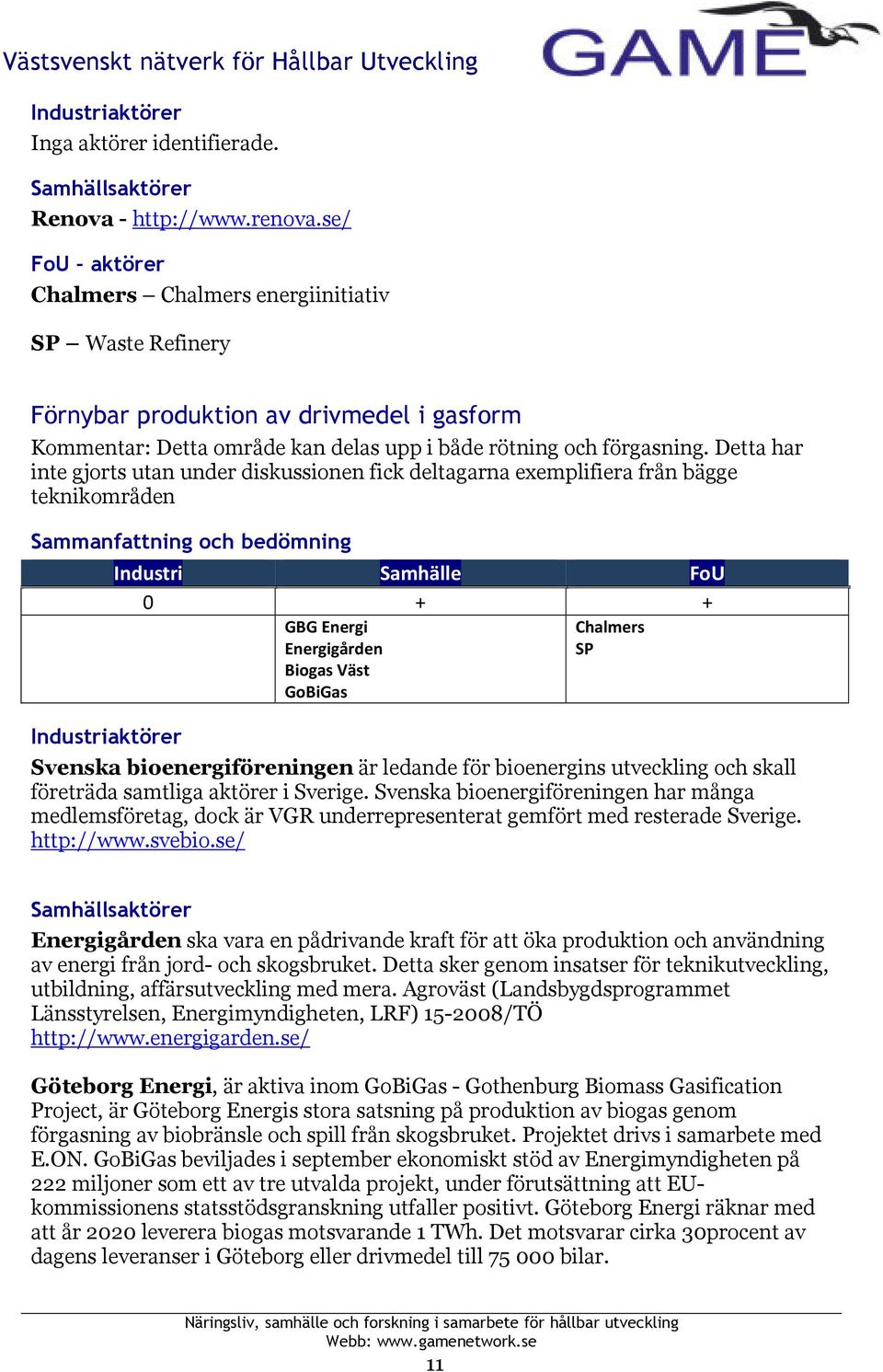 Detta har inte gjorts utan under diskussionen fick deltagarna exemplifiera från bägge teknikområden 0 + + GBG Energi Energigården Biogas Väst GoBiGas Chalmers SP Svenska bioenergiföreningen är