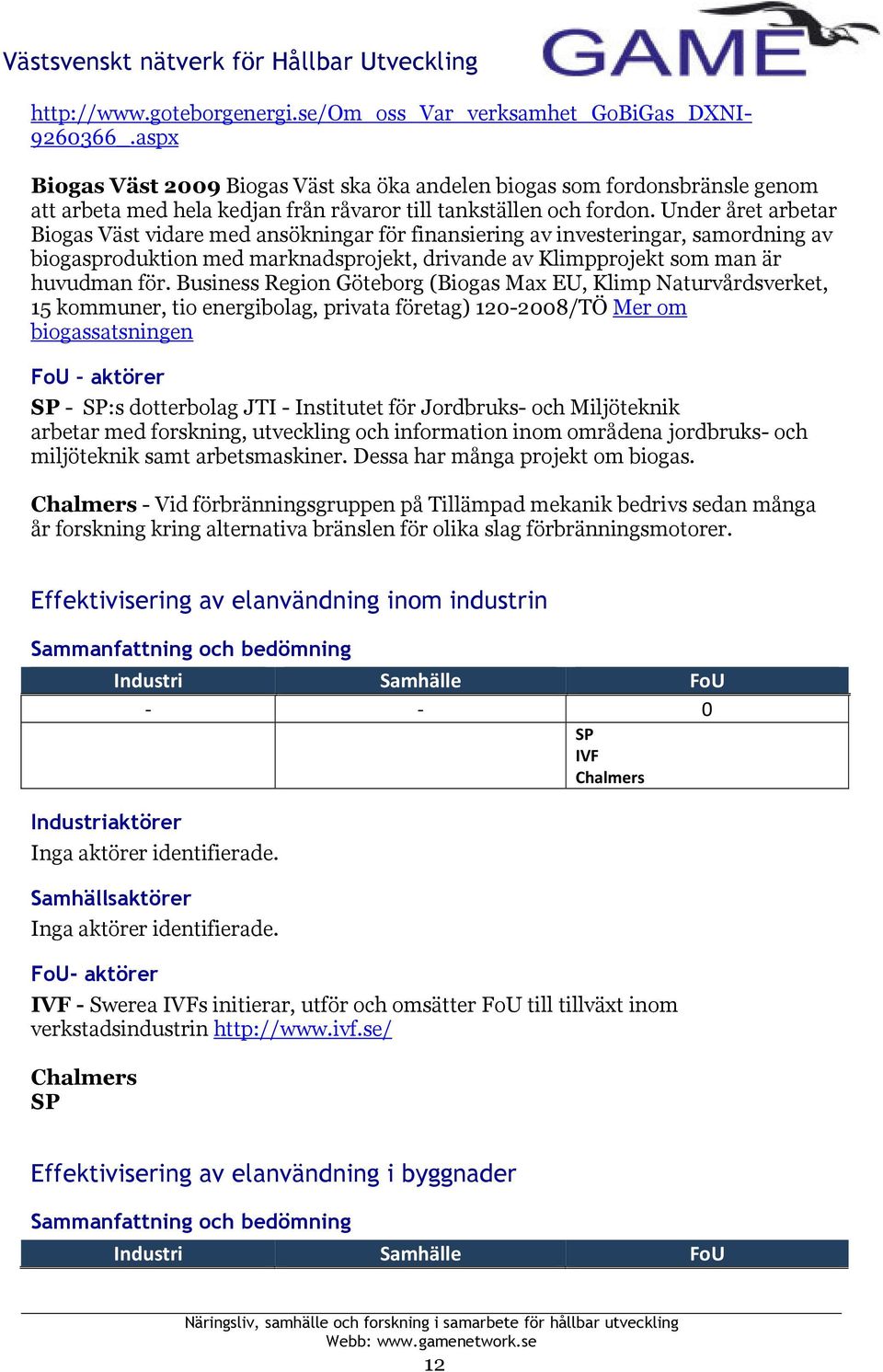 Under året arbetar Biogas Väst vidare med ansökningar för finansiering av investeringar, samordning av biogasproduktion med marknadsprojekt, drivande av Klimpprojekt som man är huvudman för.