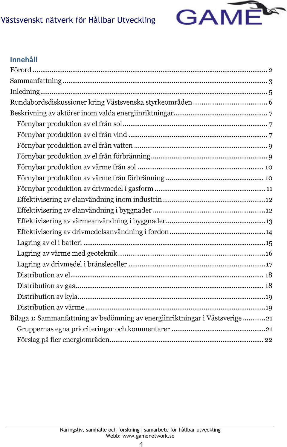 .. 9 Förnybar produktion av värme från sol... 10 Förnybar produktion av värme från förbränning... 10 Förnybar produktion av drivmedel i gasform... 11 Effektivisering av elanvändning inom industrin.