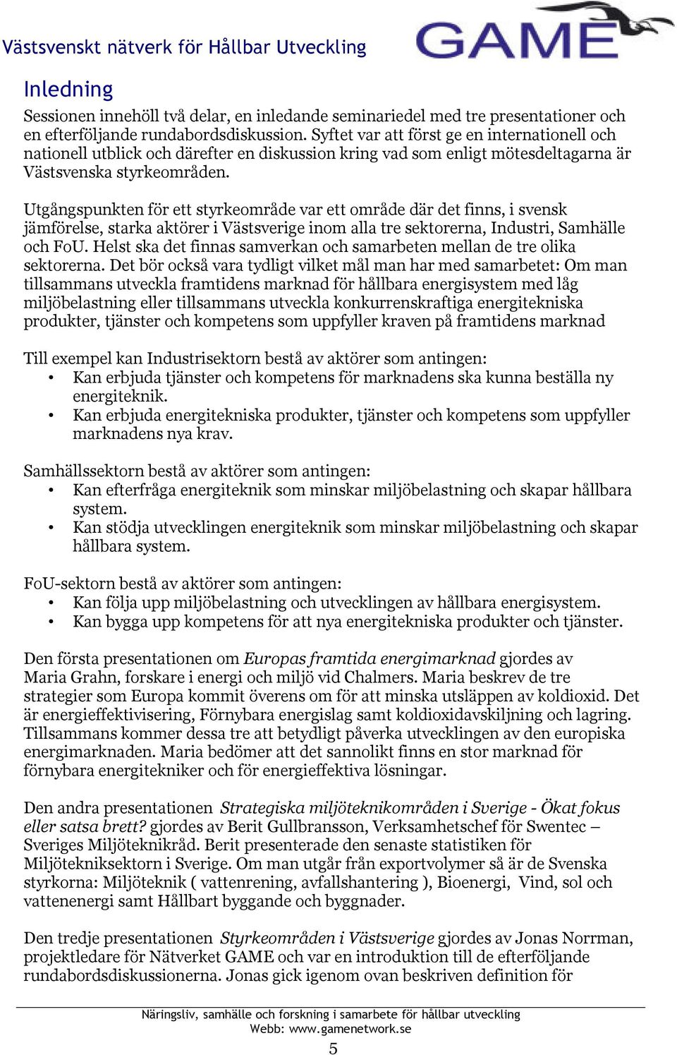 Utgångspunkten för ett styrkeområde var ett område där det finns, i svensk jämförelse, starka aktörer i Västsverige inom alla tre sektorerna, Industri, Samhälle och FoU.