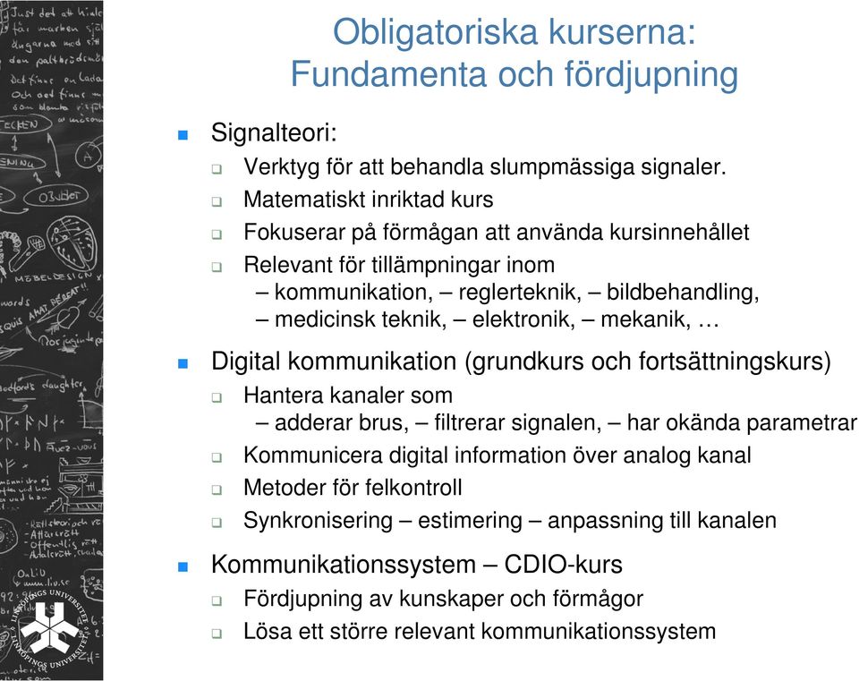 teknik, elektronik, mekanik, kommunikation (grundkurs och fortsättningskurs) Hantera kanaler som adderar brus, filtrerar signalen, har okända parametrar Kommunicera