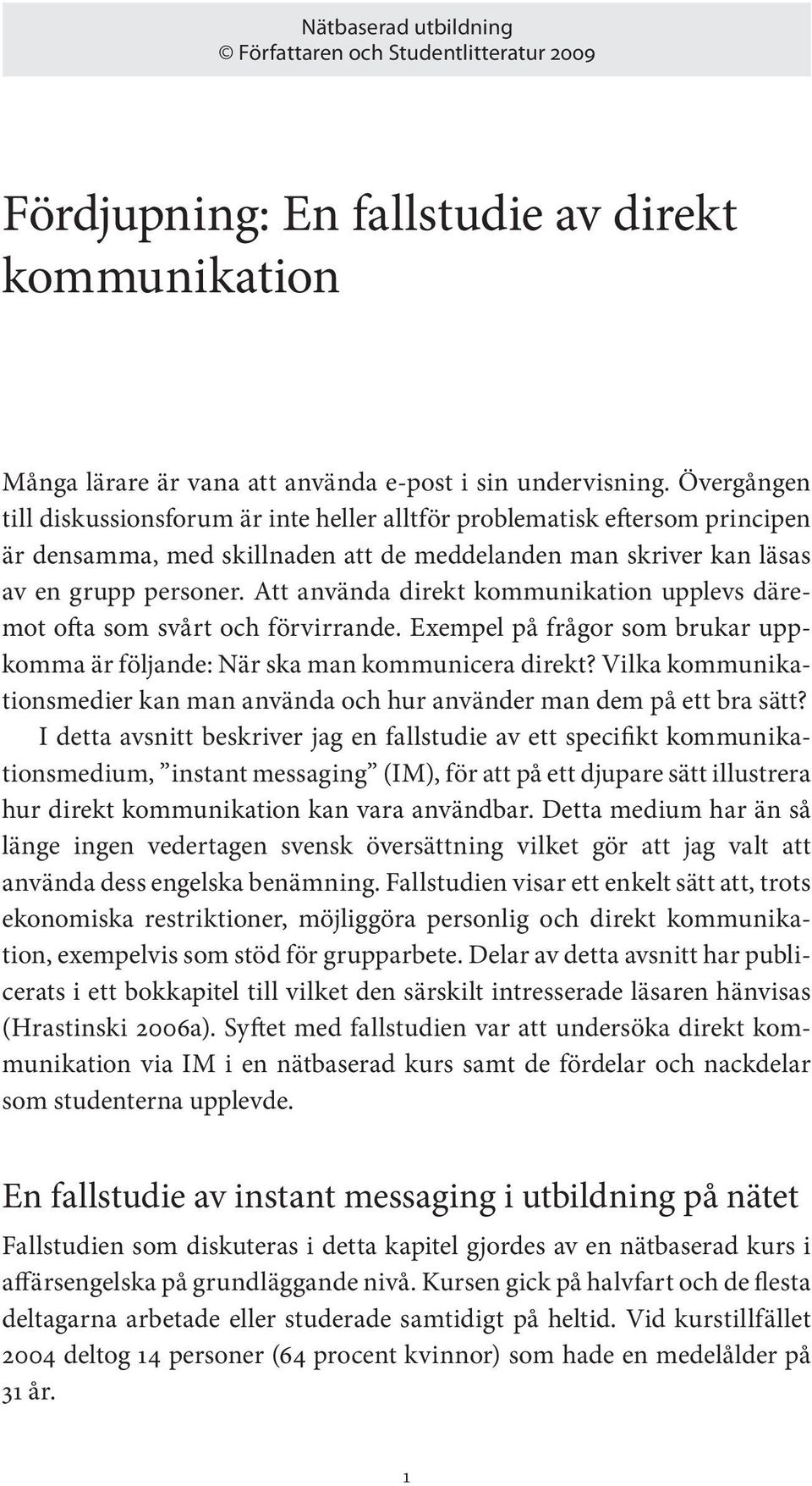 Att använda direkt kommunikation upplevs däremot ofta som svårt och förvirrande. Exempel på frågor som brukar uppkomma är följande: När ska man kommunicera direkt?