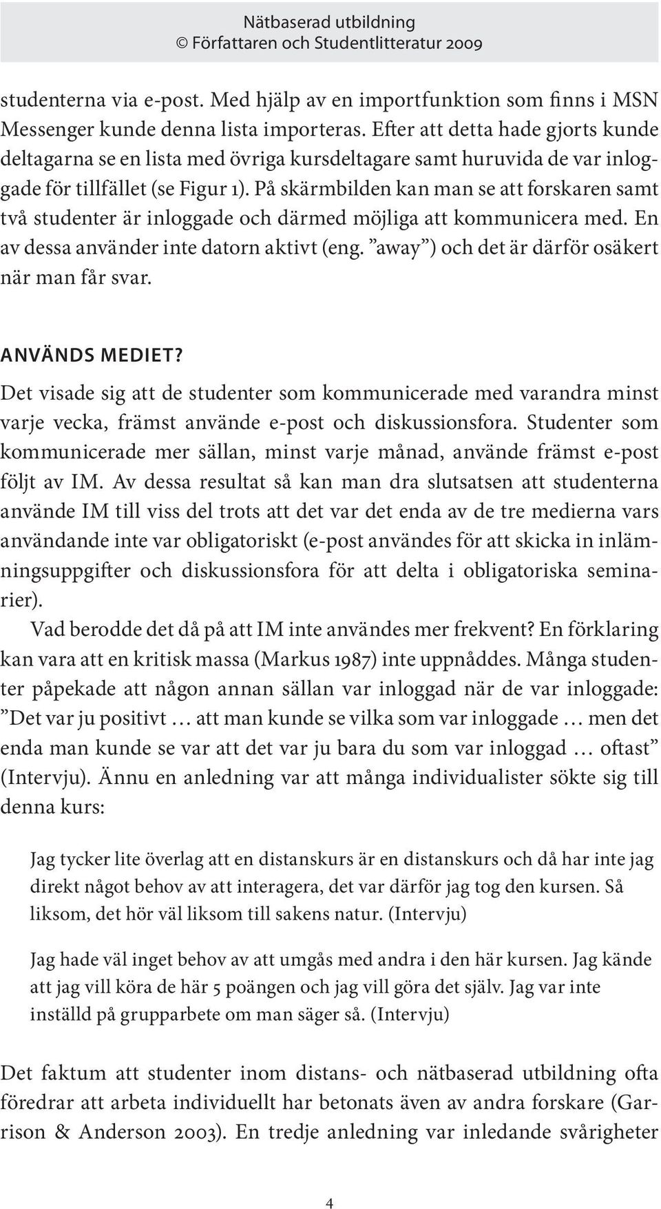 På skärmbilden kan man se att forskaren samt två studenter är inloggade och därmed möjliga att kommunicera med. En av dessa använder inte datorn aktivt (eng.