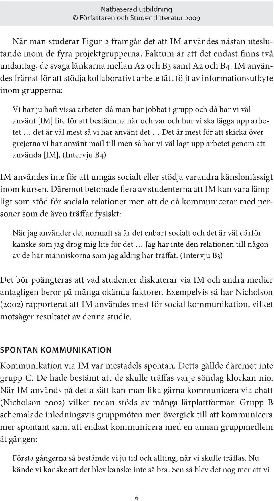 att bestämma när och var och hur vi ska lägga upp arbetet det är väl mest så vi har använt det Det är mest för att skicka över grejerna vi har använt mail till men så har vi väl lagt upp arbetet