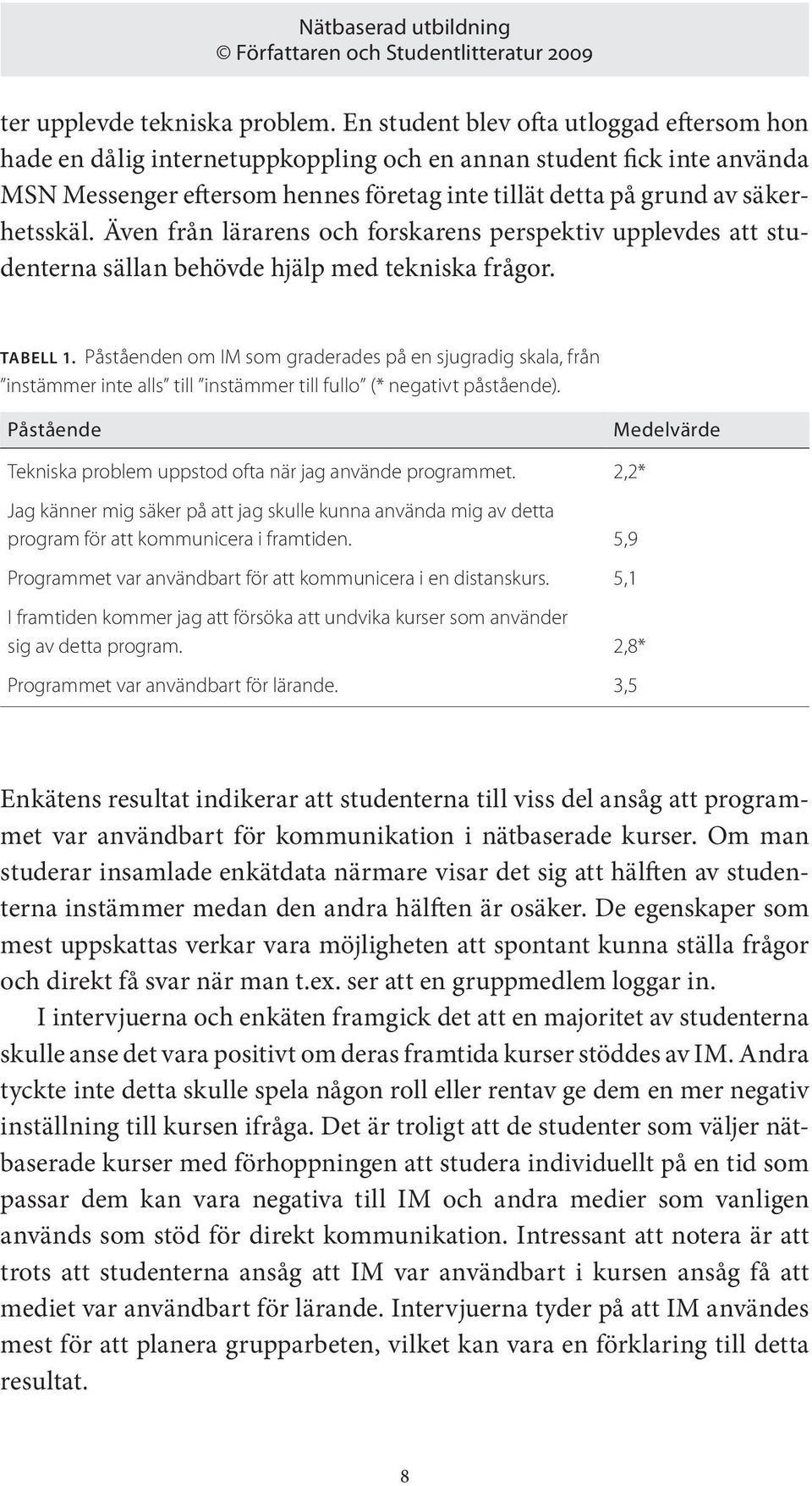 Även från lärarens och forskarens perspektiv upplevdes att studenterna sällan behövde hjälp med tekniska frågor. Tabell 1.