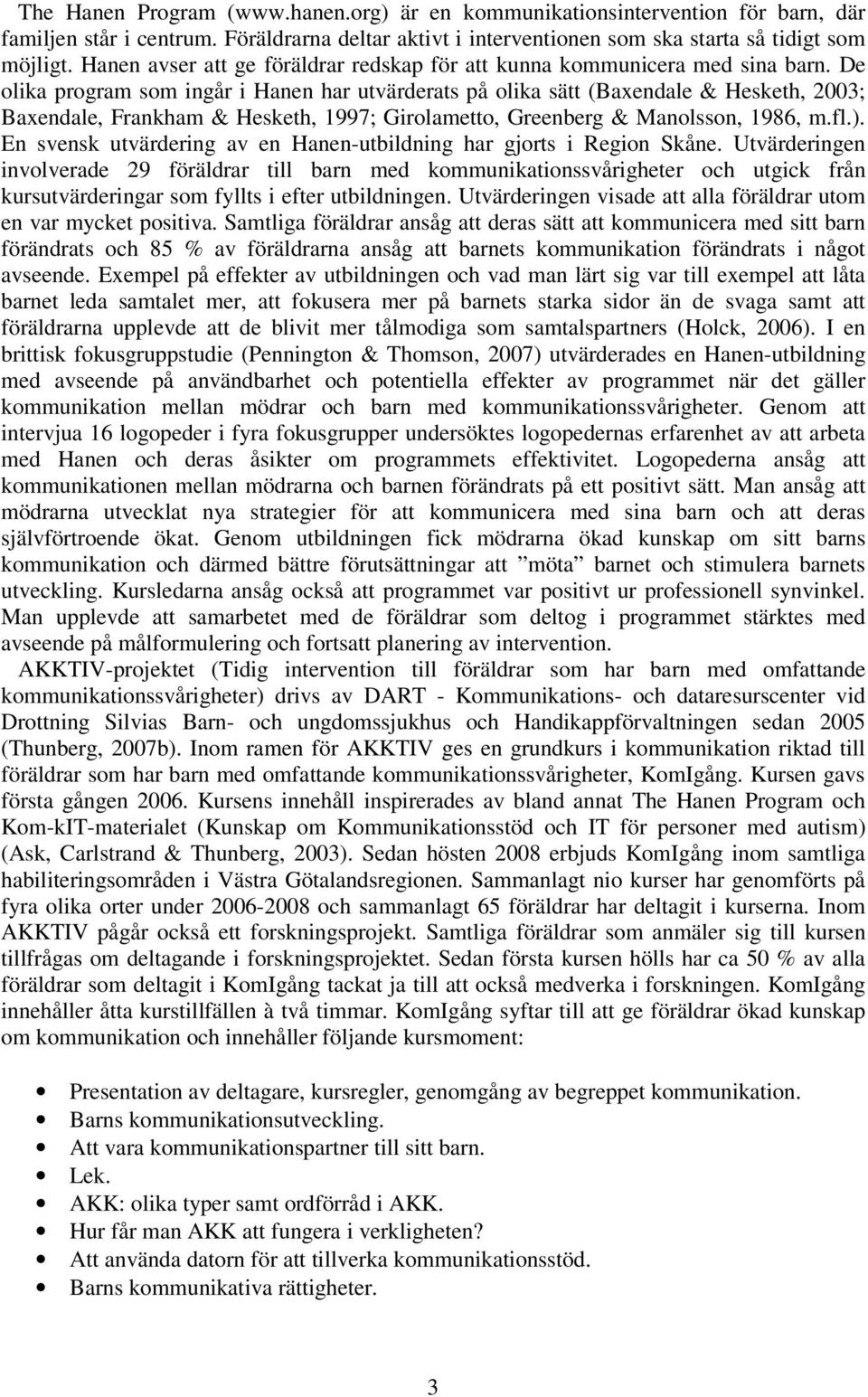 De olika program som ingår i Hanen har utvärderats på olika sätt (Baxendale & Hesketh, 2003; Baxendale, Frankham & Hesketh, 1997; Girolametto, Greenberg & Manolsson, 1986, m.fl.).