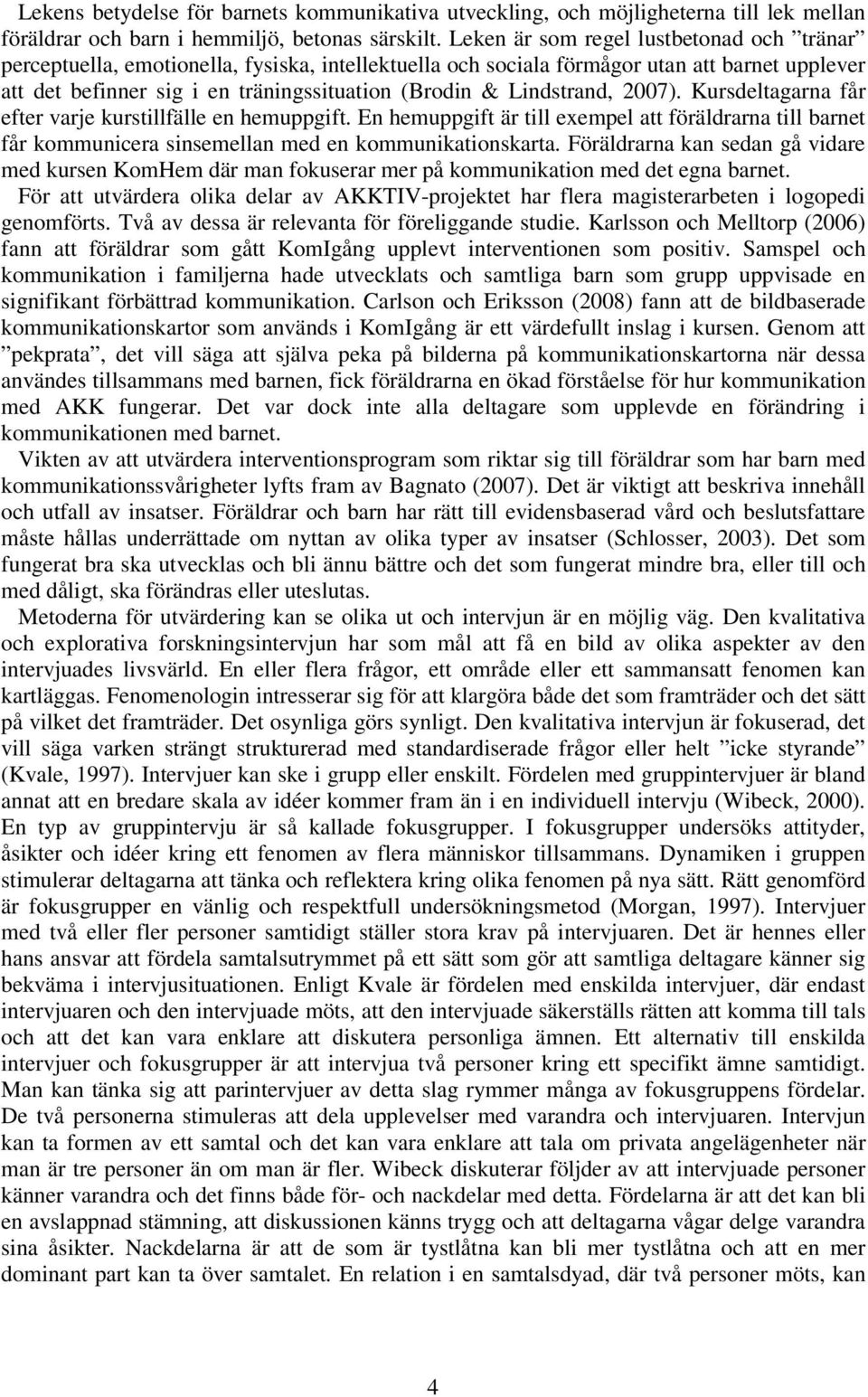 Lindstrand, 2007). Kursdeltagarna får efter varje kurstillfälle en hemuppgift. En hemuppgift är till exempel att föräldrarna till barnet får kommunicera sinsemellan med en kommunikationskarta.