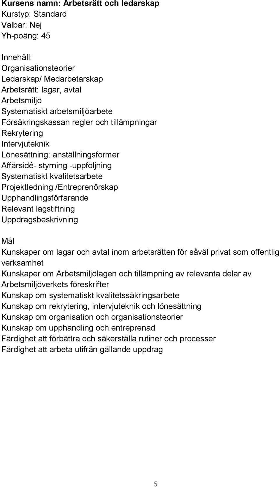 Upphandlingsförfarande Relevant lagstiftning Uppdragsbeskrivning Kunskaper om lagar och avtal inom arbetsrätten för såväl privat som offentlig verksamhet Kunskaper om Arbetsmiljölagen och tillämpning