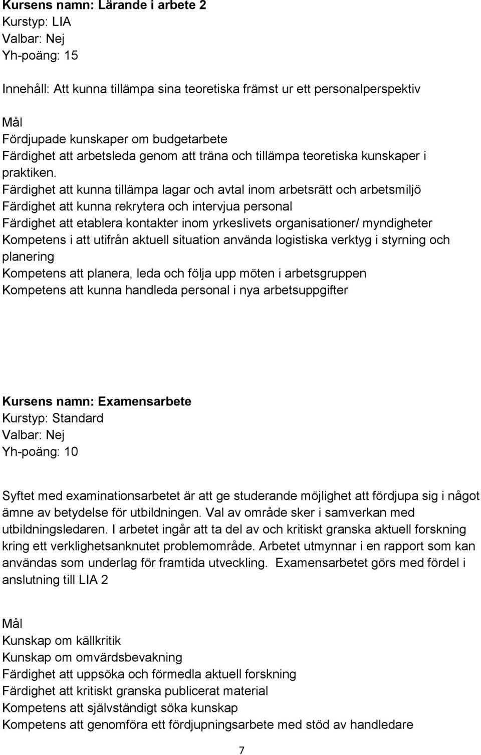 Färdighet att kunna tillämpa lagar och avtal inom arbetsrätt och arbetsmiljö Färdighet att kunna rekrytera och intervjua personal Färdighet att etablera kontakter inom yrkeslivets organisationer/