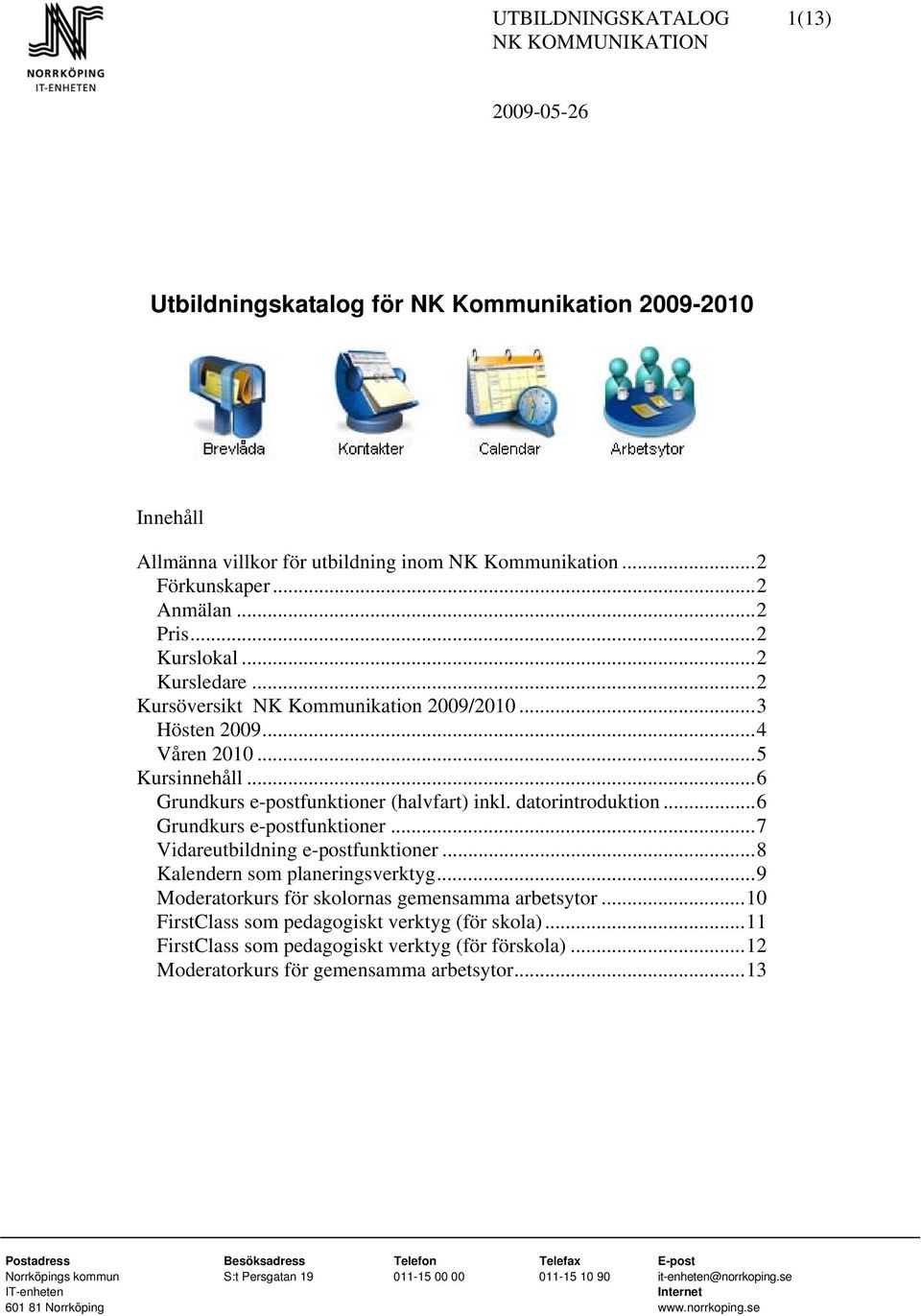 ..8 Kalendern som planeringsverktyg...9 Moderatorkurs för skolornas gemensamma arbetsytor...10 FirstClass som pedagogiskt verktyg (för skola)...11 FirstClass som pedagogiskt verktyg (för förskola).