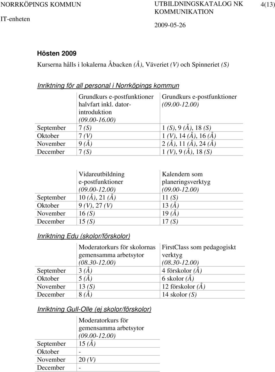 00) Grundkurs e-postfunktioner September 7 (S) 1 (S), 9 (Å), 18 (S) Oktober 7 (V) 1 (V), 14 (Å), 16 (Å) November 9 (Å) 2 (Å), 11 (Å), 24 (Å) December 7 (S) 1 (V), 9 (Å), 18 (S) Vidareutbildning