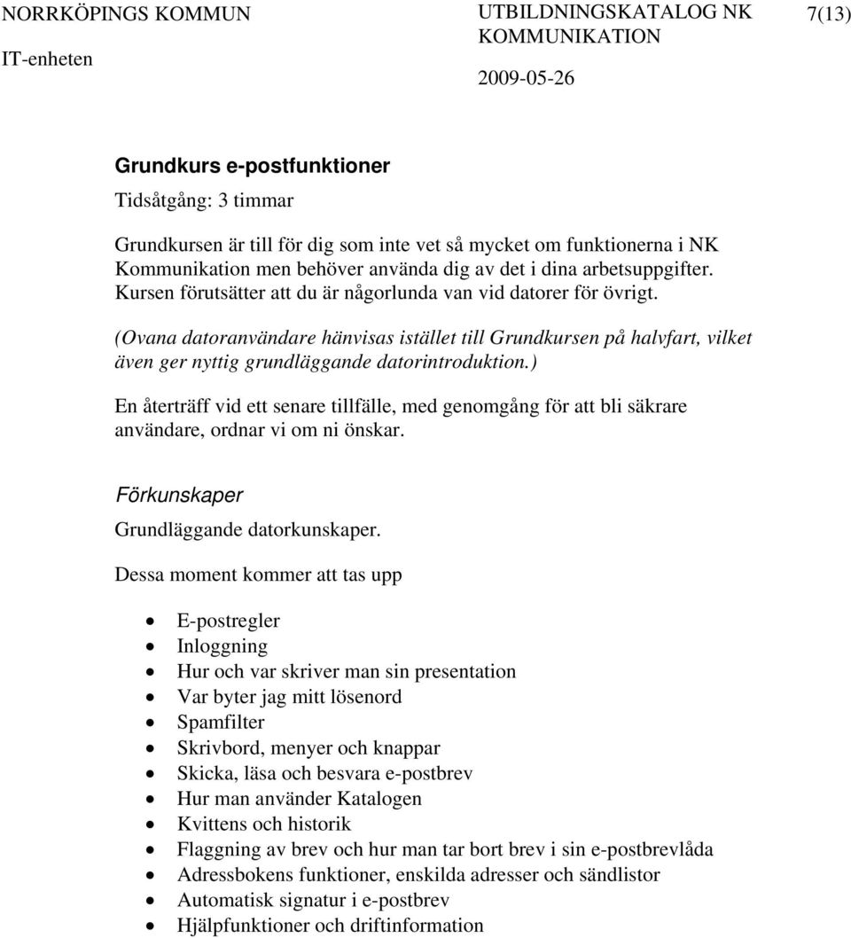 ) En återträff vid ett senare tillfälle, med genomgång för att bli säkrare användare, ordnar vi om ni önskar. Grundläggande datorkunskaper.